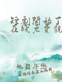 短剧开始了全集在线免费观看