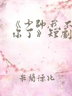 《少帅,我不要你了》短剧