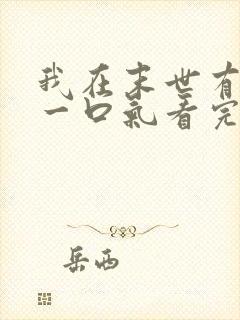 我在末世有套房一口气看完