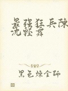 最强狂兵陈六何沈轻舞