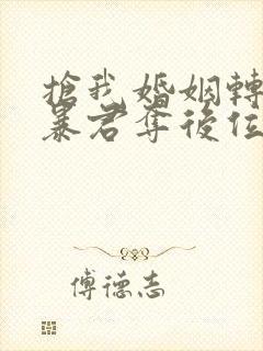 抢我婚姻转身嫁暴君夺后位小说全文免费阅读