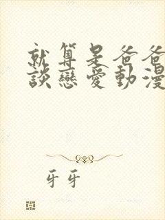 就算是爸爸也想谈恋爱动漫完整翻译版