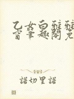 乙女白雅雅无弹窗笔趣阁免费阅读