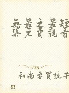 无最之最短剧全集免费观看