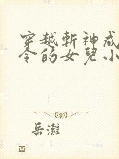 穿越斩神成为司令的女儿小说