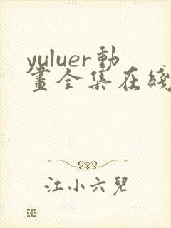 yuluer动画全集在线观看免费最新版本