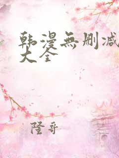 韩漫无删减软件大全