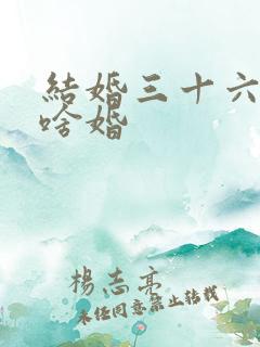 结婚三十六年是啥婚