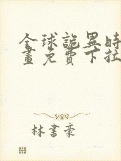 全球诡异时代漫画免费下拉式观看在线