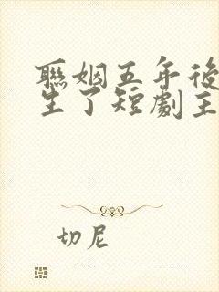 联姻五年后她重生了短剧主演