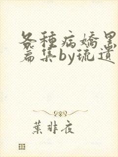 各种病娇黑化短篇集by琉遗