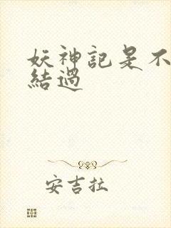 妖神记是不是完结过