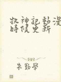 牧神记动漫什么时候更新