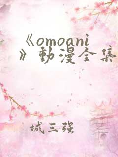 《omoani》动漫全集免费观看