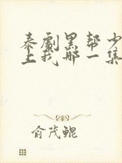 泰剧黑帮少爷爱上我哪一集高能