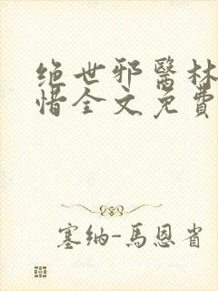 绝世邪医林凡叶惜全文免费阅读