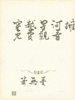 穿越星河拥抱你免费观看