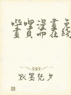 哔哩漫画免费漫画页面在线看漫画网站看漫画