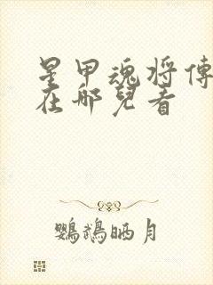 星甲魂将传漫画在哪儿看