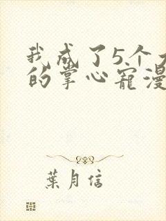 我成了5个大佬的掌心宠漫画