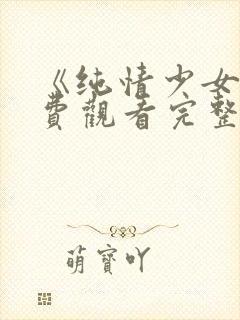 《纯情少女》免费观看完整版动漫