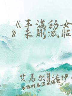 《丰满的女邻居》未删减版