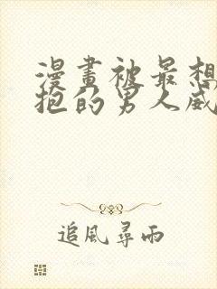 漫画被最想被拥抱的男人威胁了