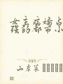 女主病娇占有欲强的都市小说