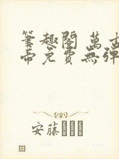 笔趣阁 万古神帝免费无弹窗阅读