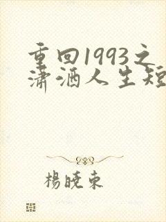 重回1993之潇洒人生短剧免费观看