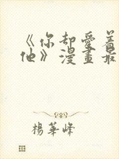 《你却爱着一个他》漫画最新章节