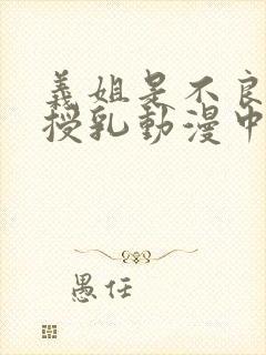 义姐是不良妈妈授乳动漫中免费观看