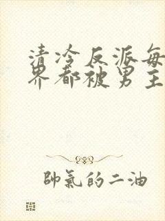 清冷反派每个世界都被男主哭唧唧容景