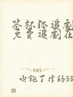 茶杯狐追剧网站免费追剧在线观看