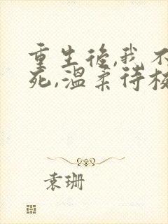 重生后,我不作死,温柔待校草男友