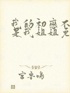 我的初恋不可能是我姐姐免费看