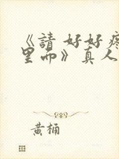 《请 好好疼爱里面》真人版