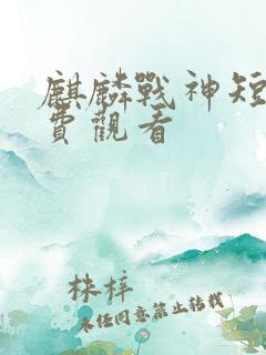 麒麟战神短剧免费观看