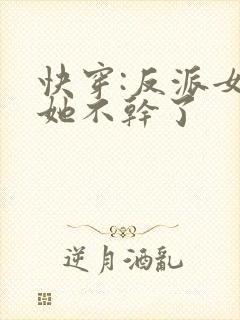 快穿:反派女配她不干了