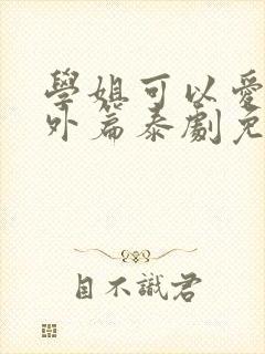 学姐可以爱我番外篇泰剧免费观看