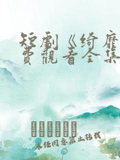 短剧《绮靡》免费观看全集