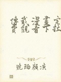 传武漫画完整免费观看下拉式6漫画