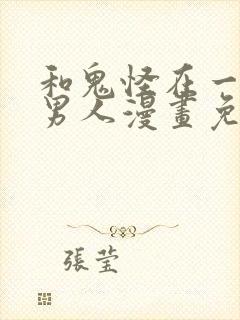 和鬼怪在一起的男人漫画免费阅读