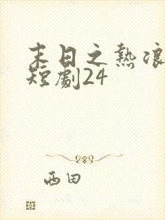 末日之热浪来袭短剧24