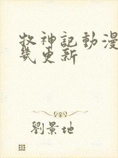 牧神记动漫每周几更新