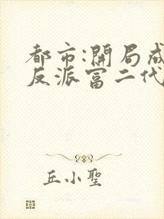 都市:开局成了反派富二代