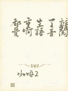 都重生了谁谈恋爱啊语音阅读