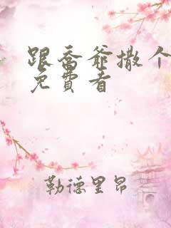 跟乔爷撒个娇 免费看