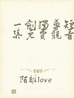 一剑独尊短剧全集免费观看