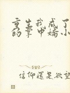 重生我成了权臣的掌中娇小说免费阅读